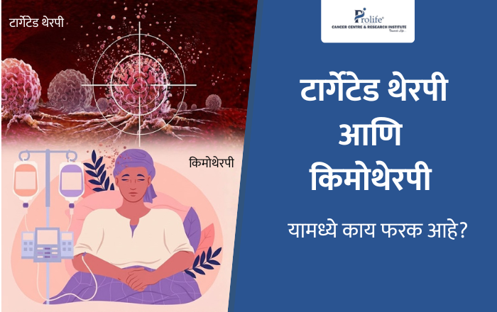 टार्गेटेड थेरपी आणि किमोथेरपी यामध्ये काय फरक आहे?